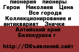 1.1) пионерия : пионеры Герои - Николаев › Цена ­ 90 - Все города Коллекционирование и антиквариат » Значки   . Алтайский край,Белокуриха г.